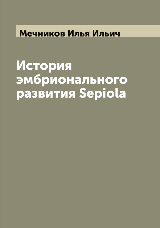 Обложка книги «История эмбрионального развития Sepiola» — Мечников Илья Ильич, ISBN 9785519963664