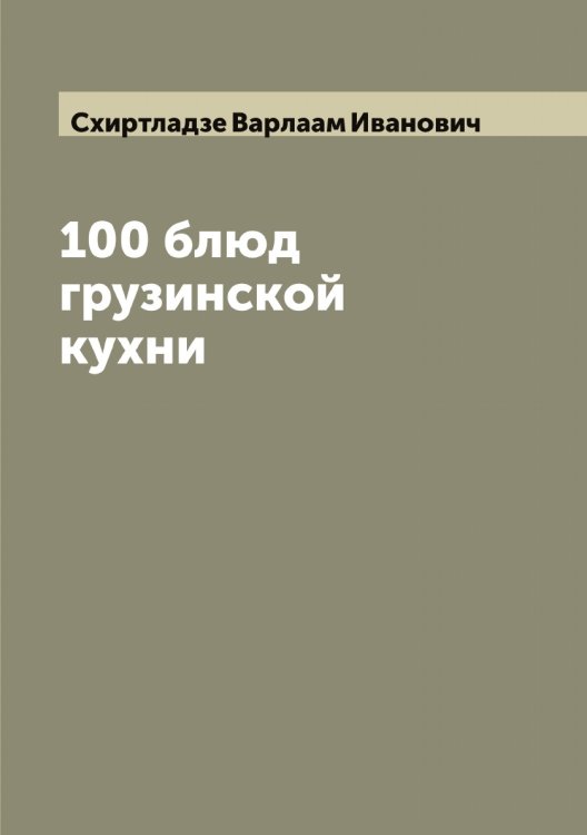 Обложка книги «100 блюд грузинской кухни» — Схиртладзе Варлаам Иванович, ISBN 9785519760041