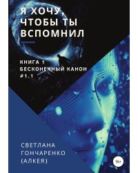 Я хочу, чтобы ты вспомнил... Книга 1. Бесконечный канон #1.1