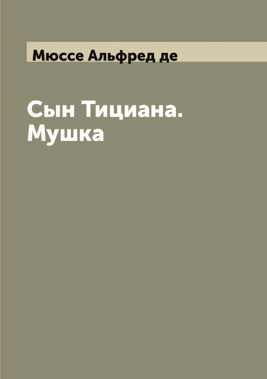 Обложка книги «Сын Тициана. Мушка» — Мюссе Альфред де, ISBN 9785519984133