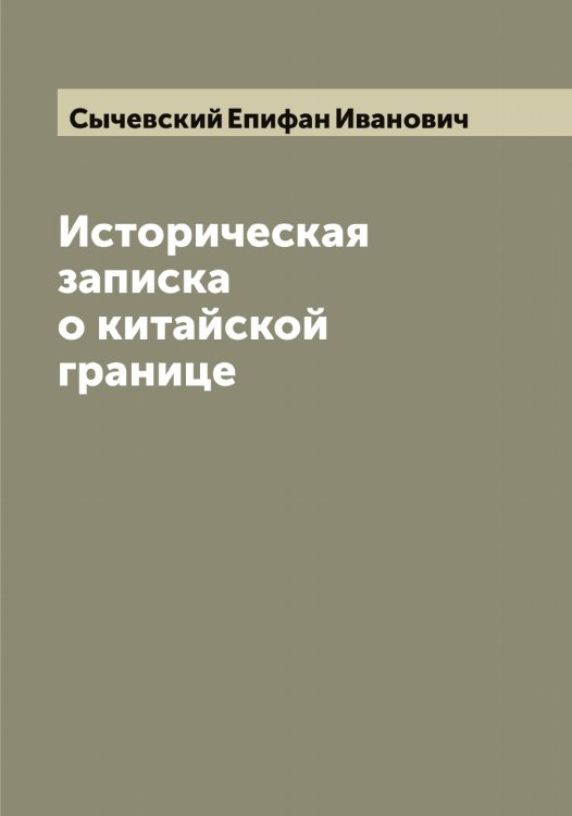 Обложка книги «Историческая записка о китайской границе» — Сычевский Епифан Иванович, ISBN 9785519761000