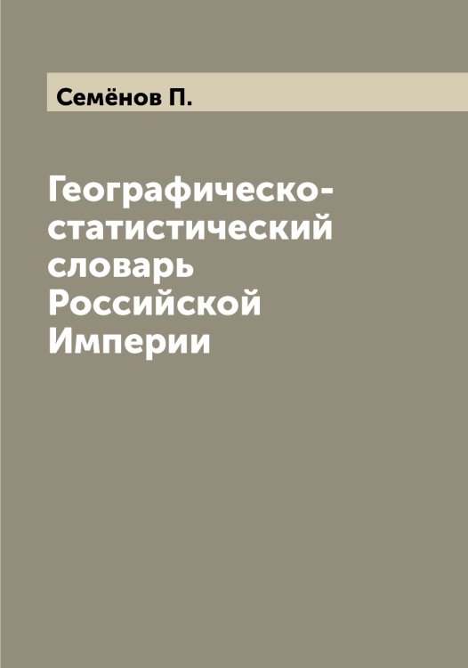 Обложка книги «Географическо-статистический словарь Российской Империи» — Семёнов П., ISBN 9785519852951