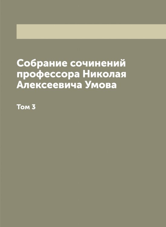 Обложка книги «Собрание сочинений профессора Николая Алексеевича Умова, издаваемое Московским обществом испытателей природы и Обществом содействия успехам опытных наук и их практических применений имени Х.С. Леденцова» — Умов Николай Алексеевич, ISBN 9785519782708