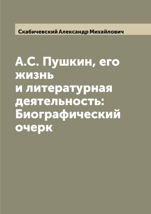 Обложка книги «А.С. Пушкин, его жизнь и литературная деятельность: Биографический очерк» — Скабичевский Александр Михайлович, ISBN 9785519737111