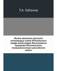 Жизнь великого русского полководца князя Италийского графа Александра Васильевича Суворова-Рымникского, генералиссимуса российских войск