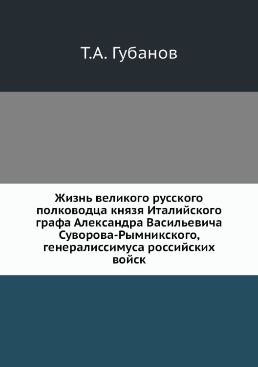 Жизнь великого русского полководца князя Италийского графа Александра Васильевича Суворова-Рымникского, генералиссимуса российских войск