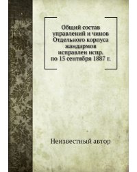 Общий состав управлений и чинов Отдельного корпуса жандармов исправлен испр. по 15 сентября 1887 г.