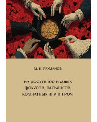 На досуге 100 разных фокусов, пасьянсов, комнатн. игр и проч. и проч.: собрание всевозможных фокусов, удобоисполняемых всеми и каждым, самыхинтересных и разнообразных пасьянсов, не требующих большого соображения, весьма интересных и занимательных комнатны
