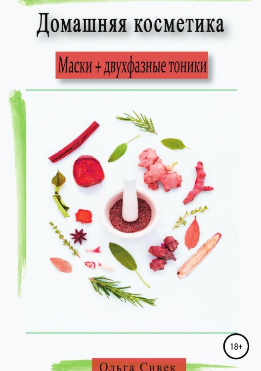 Обложка книги «Домашняя косметика. Маски + двухфазные тоники» — Ольга Сивек, ISBN 9785532070998