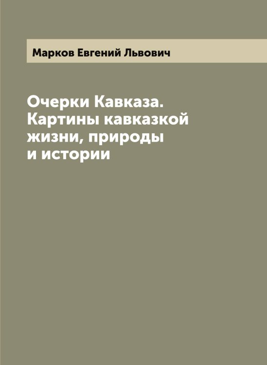 Обложка книги «Очерки Кавказа. Картины кавказкой жизни, природы и истории» — Марков Евгений Львович, ISBN 9785519954792