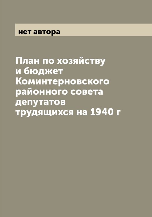 Обложка книги «План по хозяйству и бюджет Коминтерновского районного совета депутатов трудящихся на 1940 г» — нет автора, ISBN 9785519975445