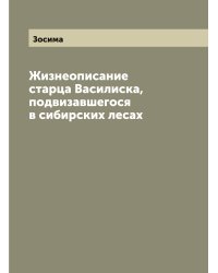 Жизнеописание старца Василиска, подвизавшегося в сибирских лесах
