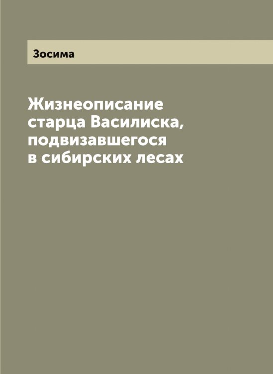 Обложка книги «Жизнеописание старца Василиска, подвизавшегося в сибирских лесах» — Зосима, ISBN 9785519863902