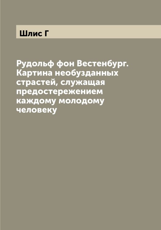 Обложка книги «Рудольф фон Вестенбург. Картина необузданных страстей, служащая предостережением каждому молодому человеку» — Шлис Г, ISBN 9785521313112