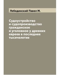 Судоустройство и судопроизводство гражданское и уголовное у древних евреев в последнее тысячелетие