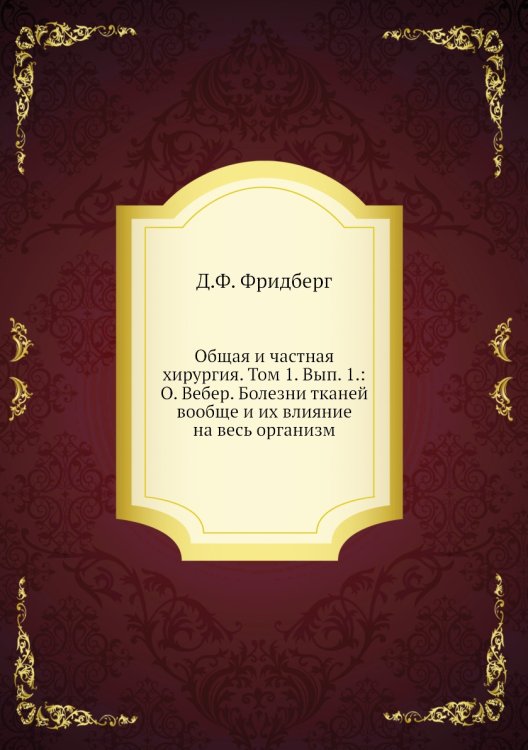 Общая и частная хирургия. Том 1. Вып. 1.: О. Вебер. Болезни тканей вообще и их влияние на весь организм