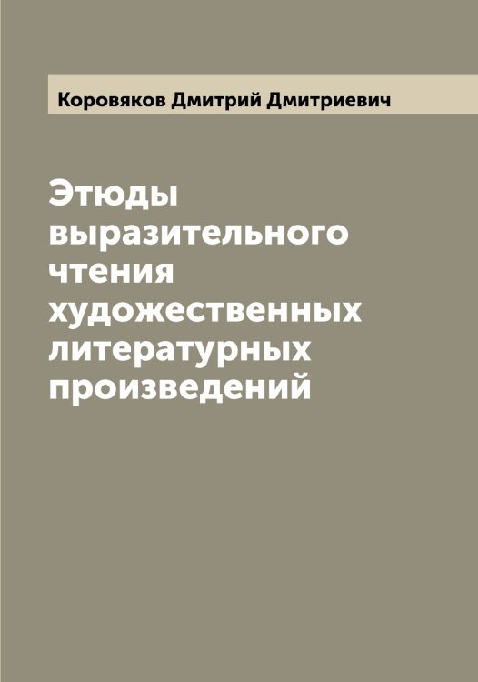 Обложка книги «Этюды выразительного чтения художественных литературных произведений» — Коровяков Дмитрий Дмитриевич, ISBN 9785519903998