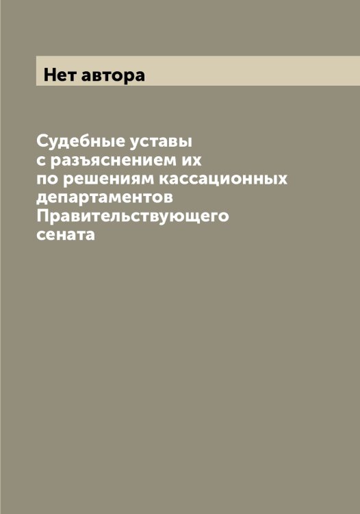 Обложка книги «Судебные уставы с разъяснением их по решениям кассационных департаментов Правительствующего сената» — Нет автора, ISBN 9785519826150
