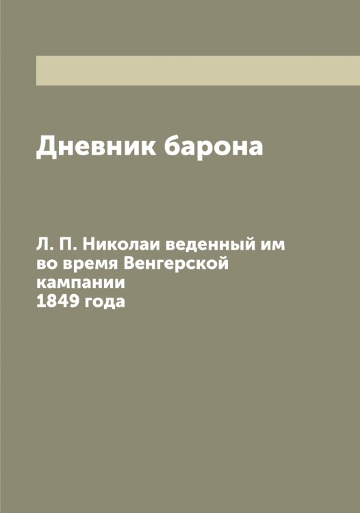 Обложка книги «Дневник барона Л. П. Николаи веденный им во время Венгерской кампании 1849 года» — Николаи Леонтий Павлович, ISBN 9785519997539