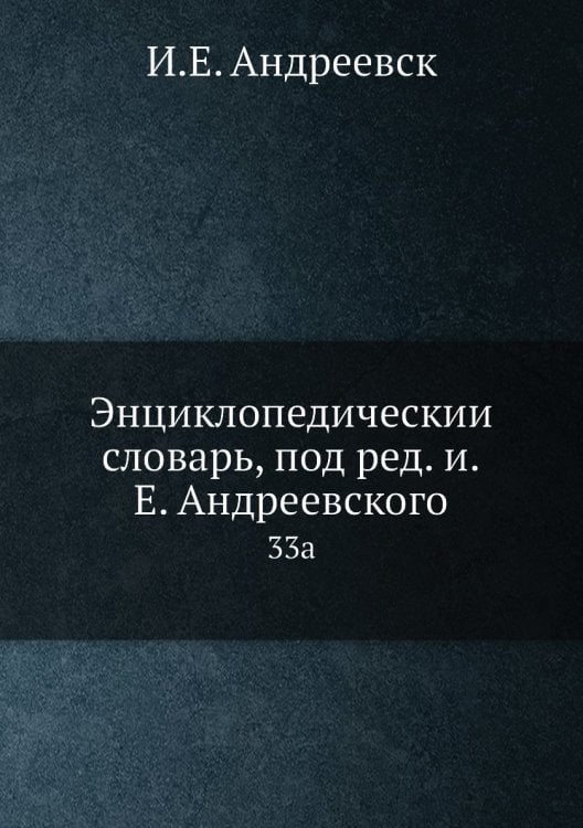 Энциклопедический словарь, под ред. и.Е. Андреевского