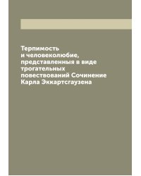 Терпимость и человеколюбие, представленныя в виде трогательных повествований Сочинение Карла Эккартсгаузена