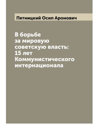 В борьбе за мировую советскую власть: 15 лет Коммунистического интернационала