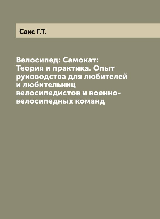 Велосипед: Самокат: Теория и практика. Опыт руководства для любителей и любительниц велосипедистов и военно-велосипедных команд Обложка книги «Велосипед: Самокат: Теория и практика. Опыт руководства для любителей и любительниц велосипедистов и военно-велосипедных команд» — Сакс Г.Т., ISBN 9785519844413