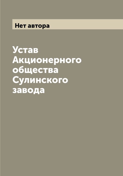 Обложка книги «Устав Акционерного общества Сулинского завода» — Нет автора, ISBN 9785519758130