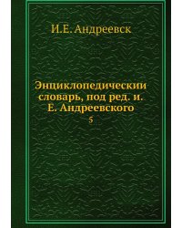 Энциклопедический словарь, под ред. и.Е. Андреевского