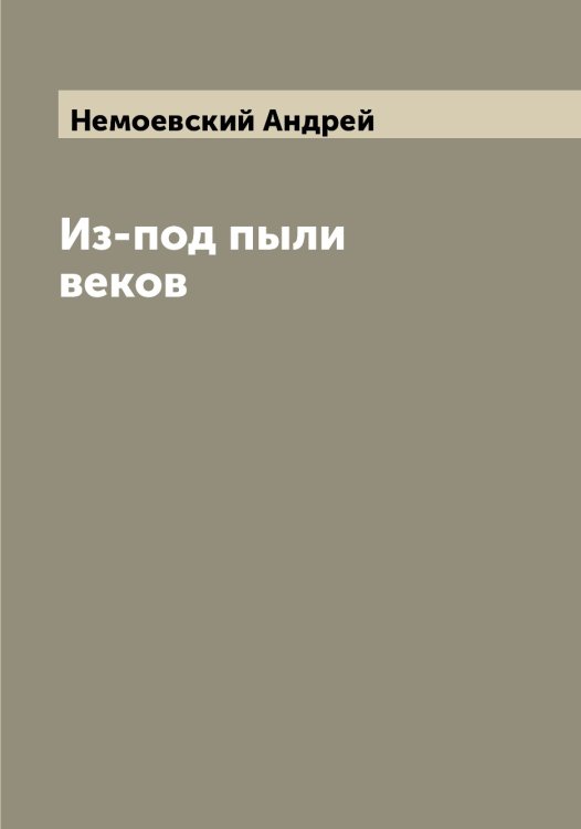 Обложка книги «Из-под пыли веков» — Немоевский Андрей, ISBN 9785519992008