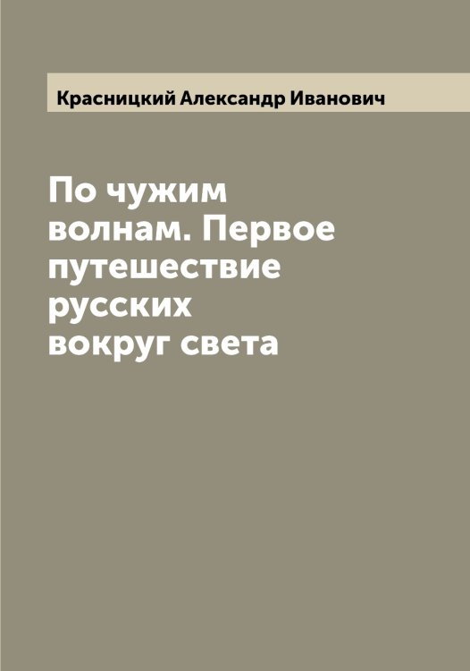 Обложка книги «По чужим волнам. Первое путешествие русских вокруг света» — Красницкий Александр Иванович, ISBN 9785519909044