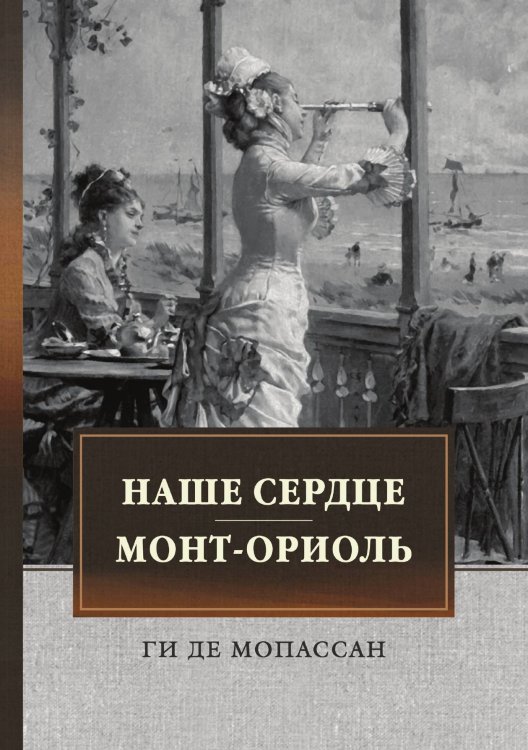 Обложка книги «Наше сердце. Монт-Ориоль» — Г. де Мопассан, ISBN 9785521746170