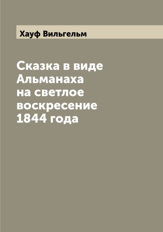 Обложка книги «Сказка в виде Альманаха на светлое воскресение 1844 года» — Хауф Вильгельм, ISBN 9785521289400