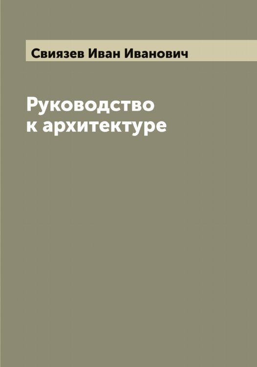 Обложка книги «Руководство к архитектуре» — Свиязев Иван Иванович, ISBN 9785519850667