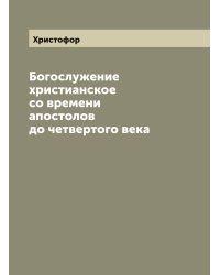 Богослужение христианское со времени апостолов до четвертого века
