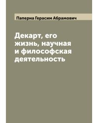 Декарт, его жизнь, научная и философская деятельность