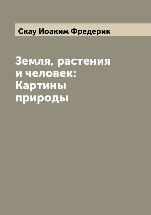 Обложка книги «Земля, растения и человек: Картины природы» — Скау Иоаким Фредерик, ISBN 9785519737555