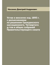 Устав о векселях изд. 1893 г. с разъяснениями по решениям Гражданского кассационного, Четвертого д-тов и общих собраний Правительствующего сената