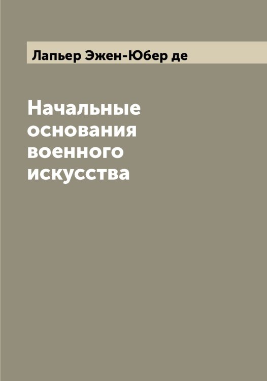 Обложка книги «Начальные основания военного искусства» — Лапьер Эжен-Юбер де, ISBN 9785519924832