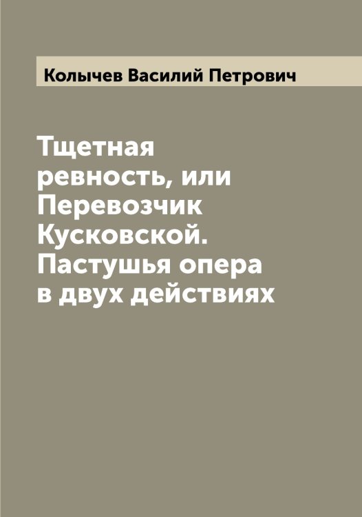 Обложка книги «Тщетная ревность, или Перевозчик Кусковской. Пастушья опера в двух действиях» — Колычев Василий Петрович, ISBN 9785519899345