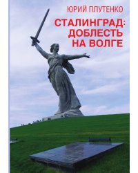 Сталинград: доблесть на Волге. Военно-исторический роман