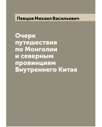 Очерк путешествия по Монголии и северным провинциям Внутреннего Китая