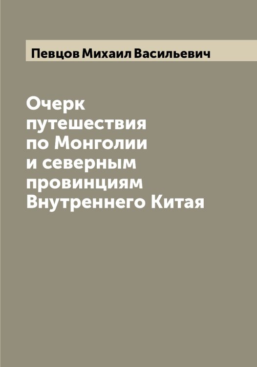 Обложка книги «Очерк путешествия по Монголии и северным провинциям Внутреннего Китая» — Певцов Михаил Васильевич, ISBN 9785521274253