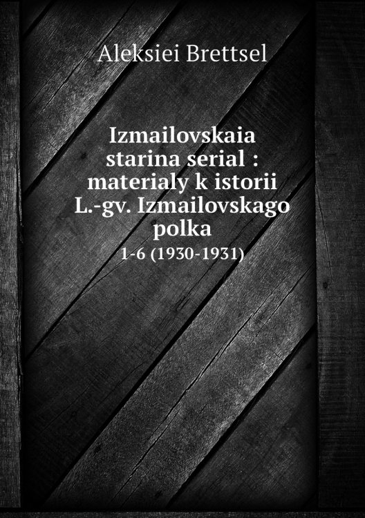 Izmailovskaia starina serial : materialy k istorii L.-gv. Izmailovskago polka