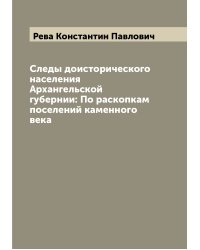 Следы доисторического населения Архангельской губернии: По раскопкам поселений каменного века