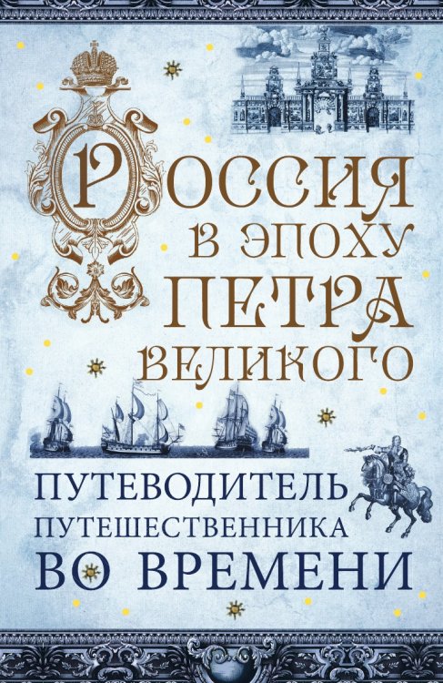 Россия в эпоху Петра Великого. Путеводитель путешественника во времени