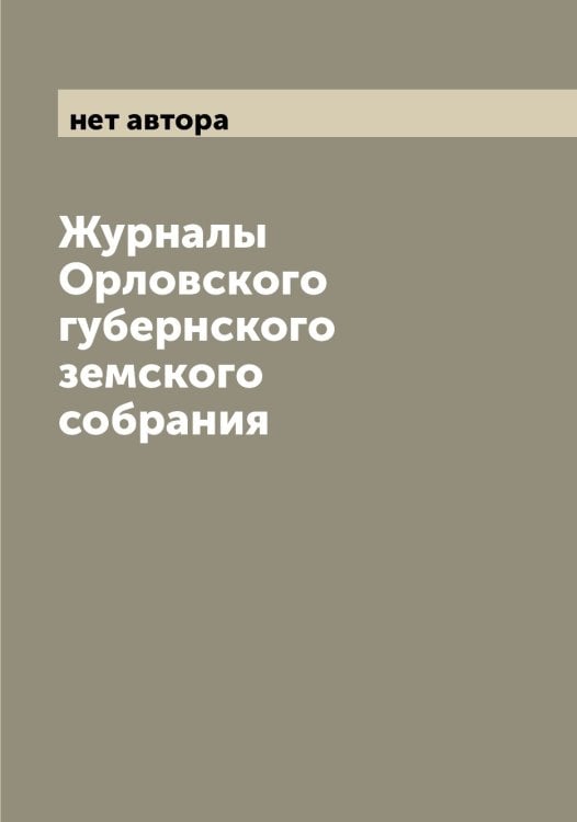 Обложка книги «Журналы Орловского губернского земского собрания» — нет автора, ISBN 9785521265961