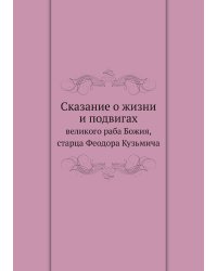 Сказание о жизни и подвигах великого раба Божия, старца Феодора Кузьмича