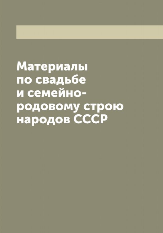 Обложка книги «Материалы по свадьбе и семейно-родовому строю народов СССР» — Нет автора, ISBN 9785519930598