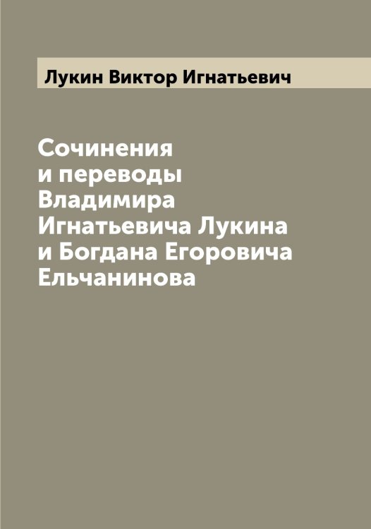 Обложка книги «Сочинения и переводы Владимира Игнатьевича Лукина и Богдана Егоровича Ельчанинова» — Лукин Виктор Игнатьевич, ISBN 9785519940566